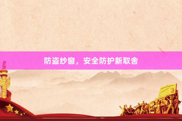 防盗纱窗，安全防护新取舍